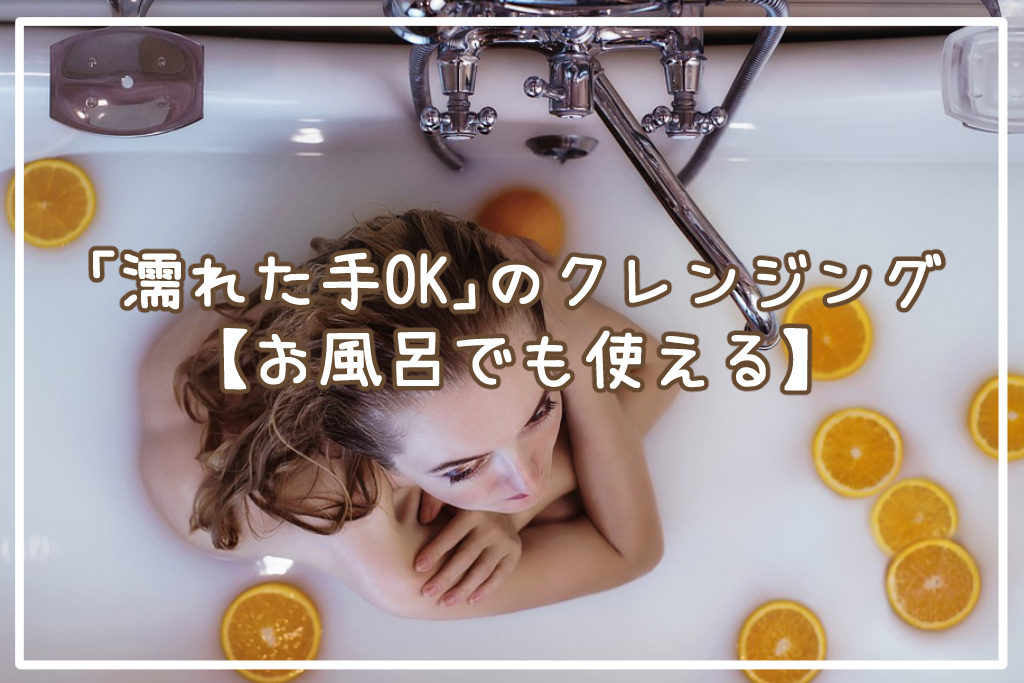 「濡れた手OK」のクレンジング6選【お風呂でも使える】