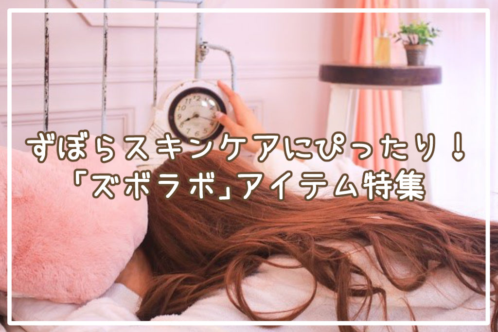 ずぼらスキンケアにぴったり！「ズボラボ」6つのアイテム特集