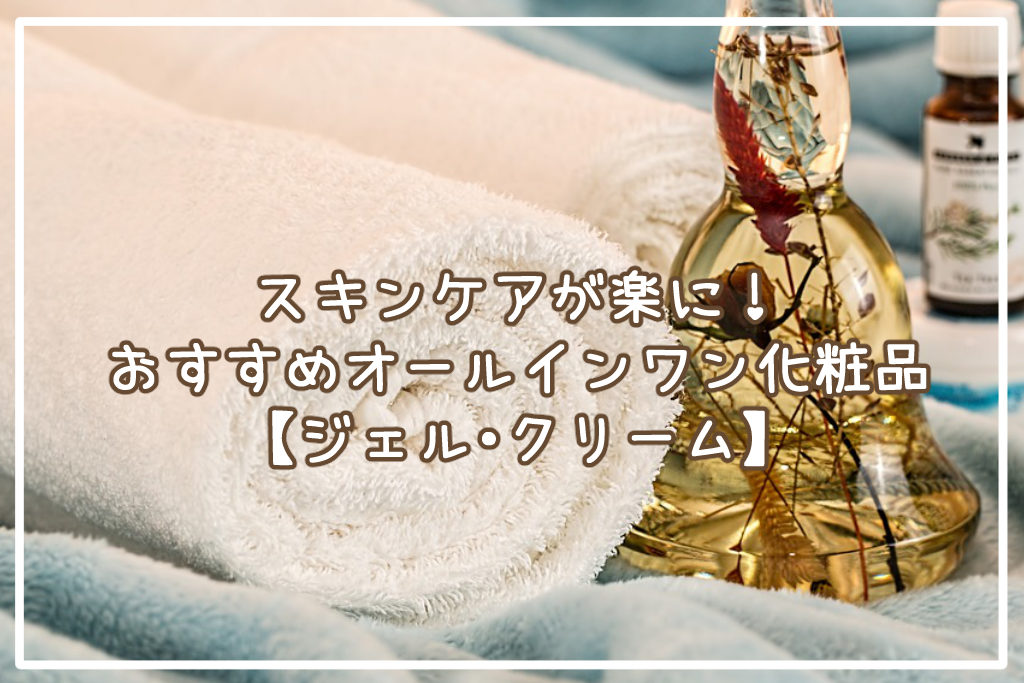 スキンケアが楽に！オールインワン化粧品おすすめ10選【ジェル・クリーム】