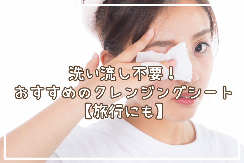 洗い流し不要！クレンジングシートおすすめ5選【旅行にも】