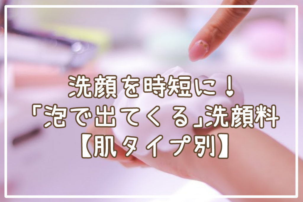 洗顔を時短に！「泡で出てくる」おすすめ洗顔料12選【肌タイプ別】