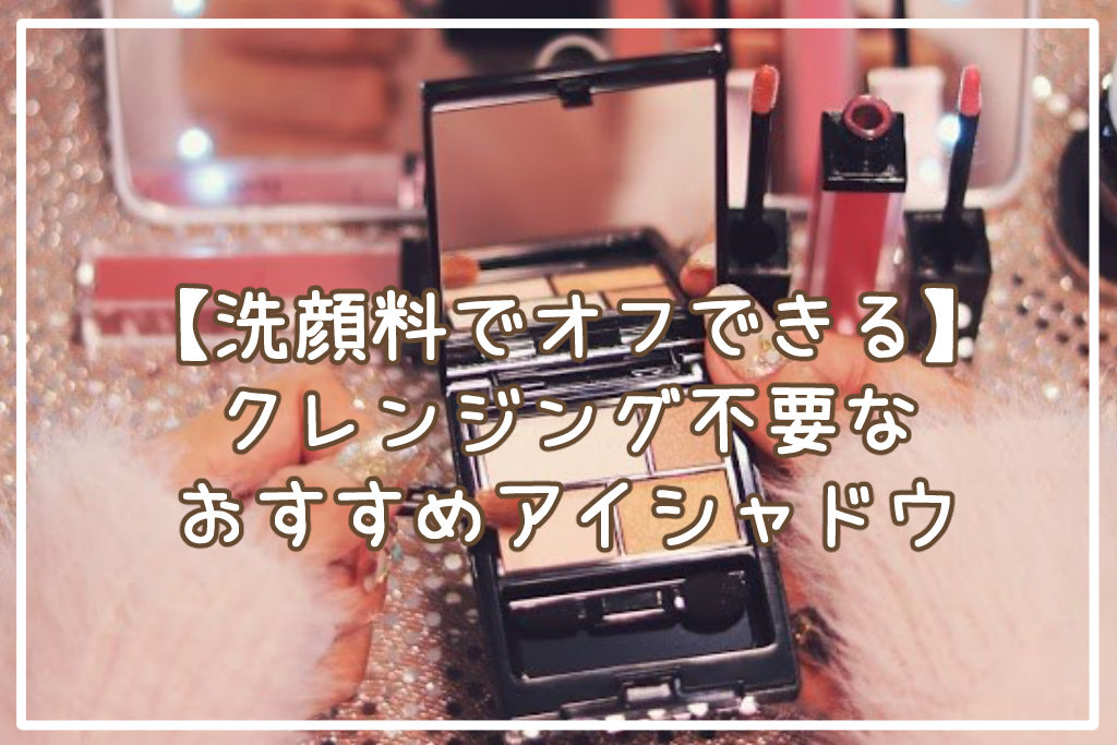【洗顔料でオフできる】クレンジング不要なアイシャドウおすすめ