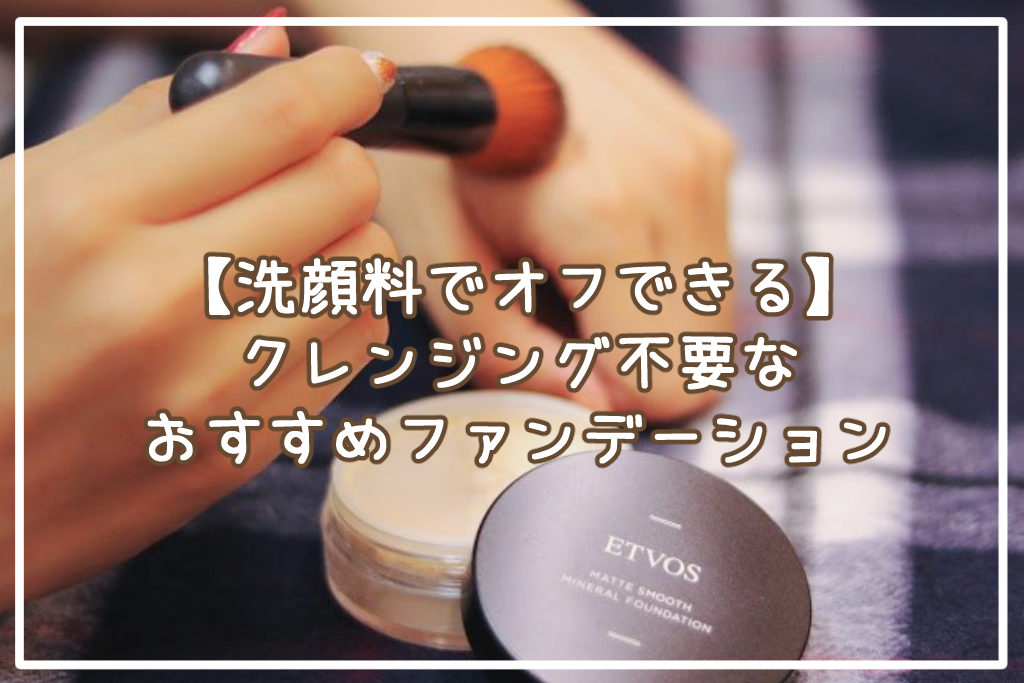 【洗顔料でオフできる】クレンジング不要なファンデーション