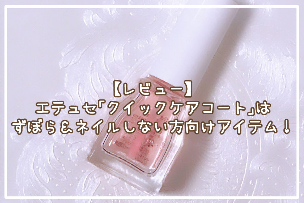【レビュー】エテュセ「クイックケアコート」はずぼら＆普段ネイルしない方向けアイテム！
