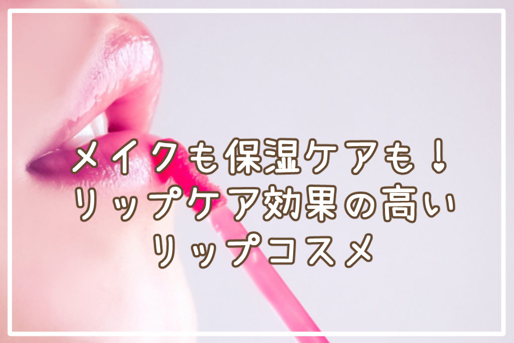 メイクも保湿ケアも！リップケア効果の高いリップコスメ