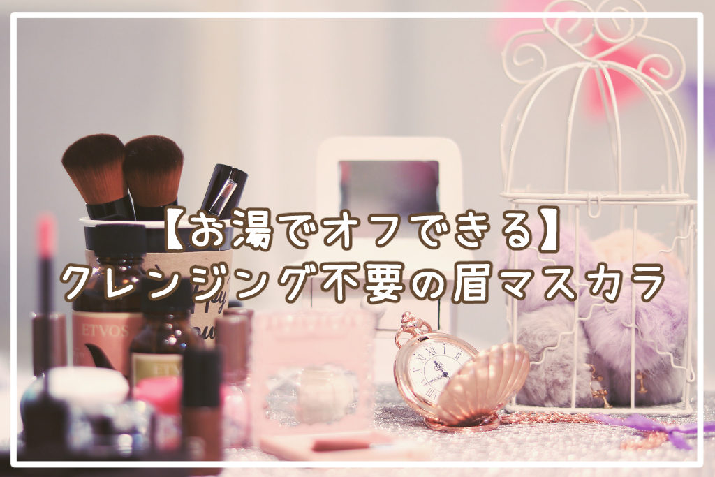 【お湯でオフできる】クレンジング不要の眉マスカラおすすめ