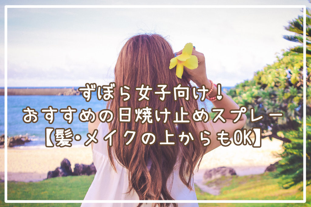 ずぼら女子向け！日焼け止めスプレーおすすめ10選【髪・メイクの上からもOK】