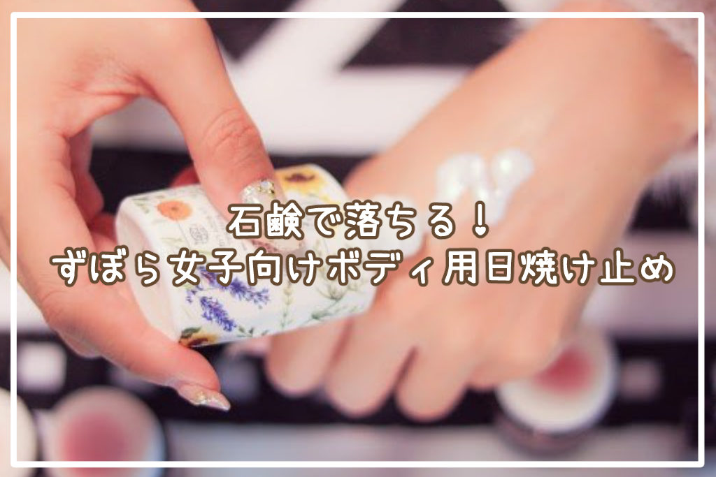 石鹸で落ちる！ずぼら女子向けボディ用日焼け止め