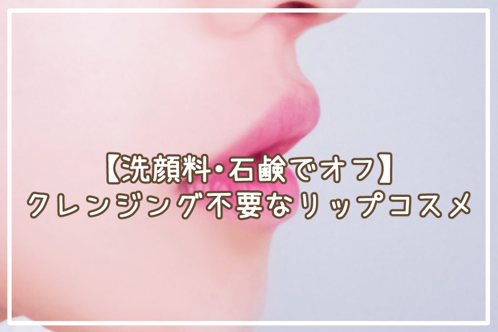 【洗顔料・石鹸でオフ】クレンジング不要なおすすめリップコスメ