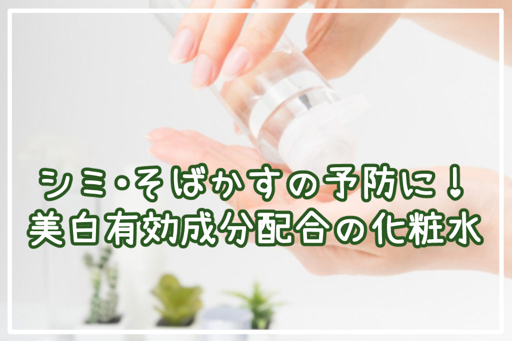 シミ・そばかすの予防に！おすすめの美白有効成分配合化粧水