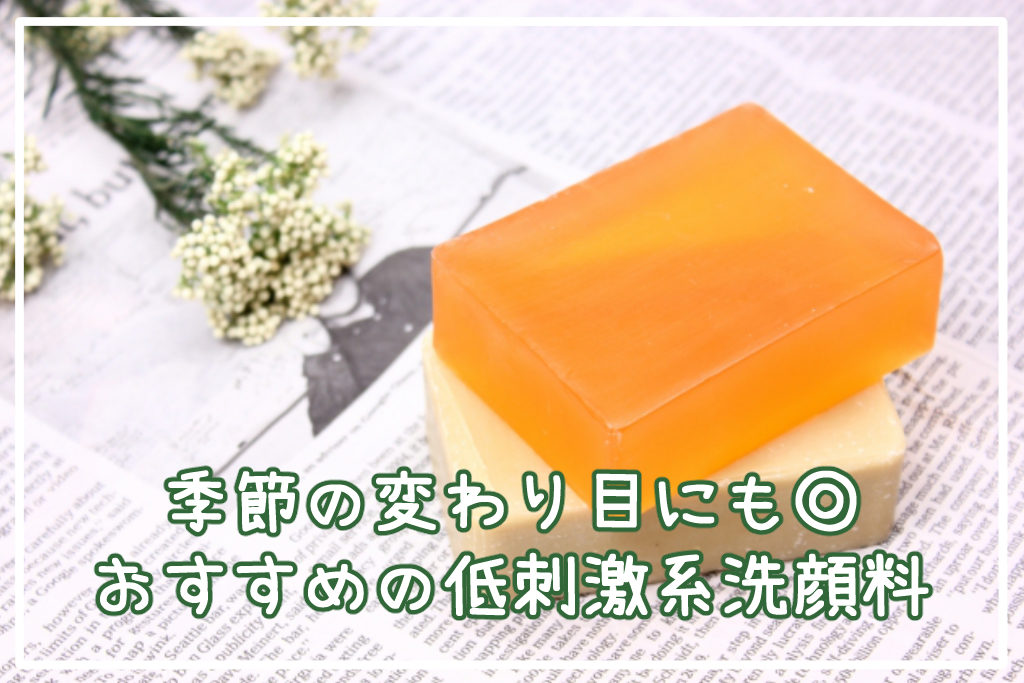 季節の変わり目にも◎おすすめの低刺激系洗顔料