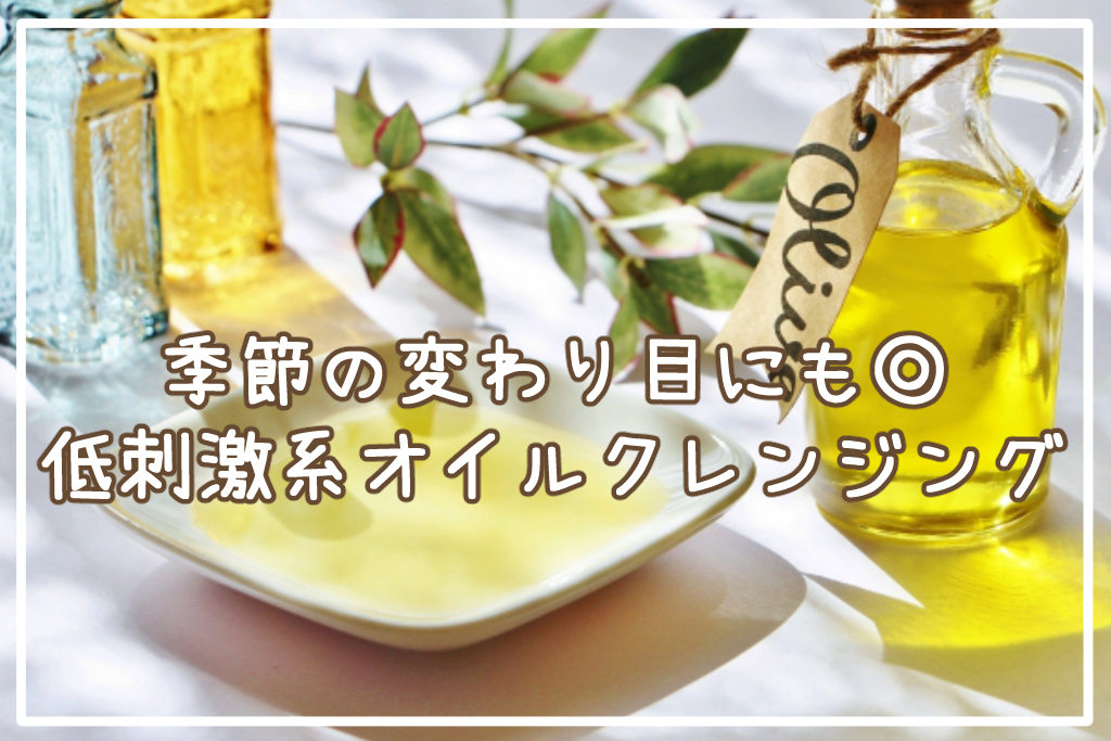季節の変わり目にも◎低刺激系オイルクレンジング