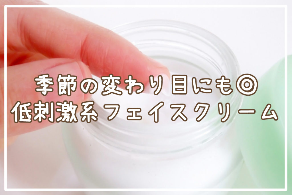 季節の変わり目にも◎低刺激系フェイスクリーム
