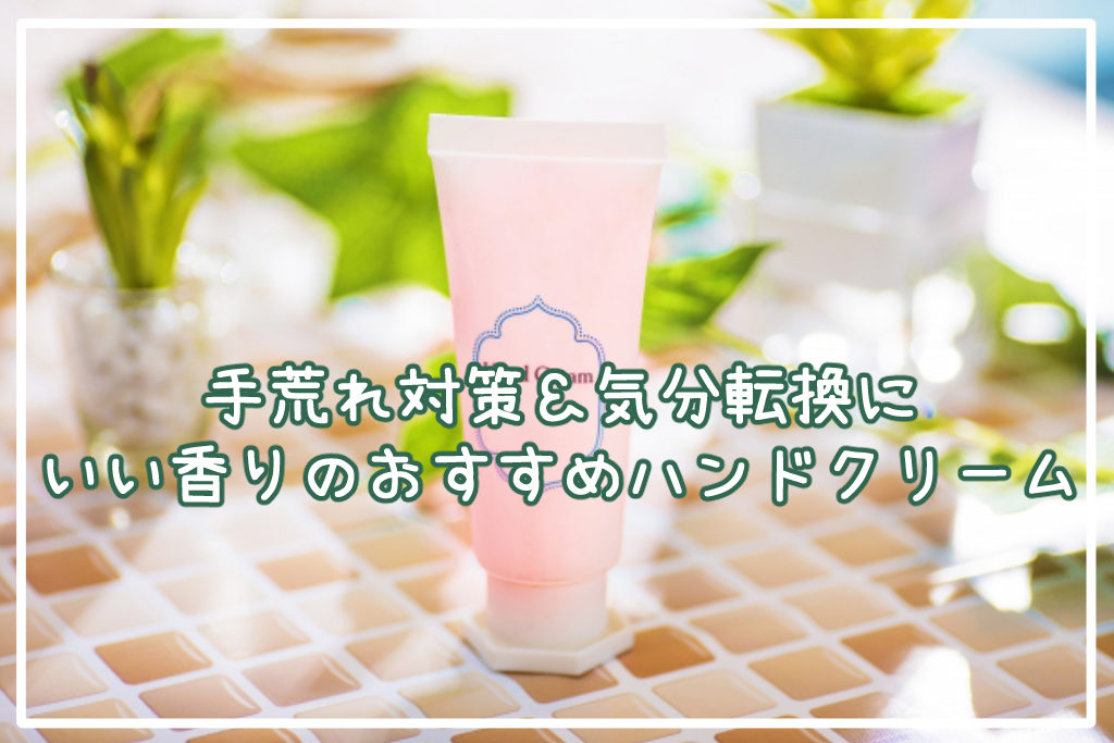 手荒れ対策＆気分転換に♡いい香りのおすすめハンドクリーム