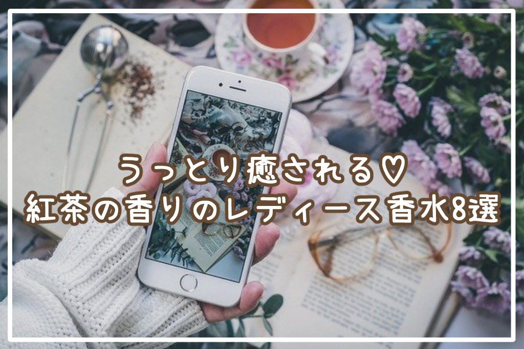 癒される♡おすすめの紅茶の香りのレディース香水8選