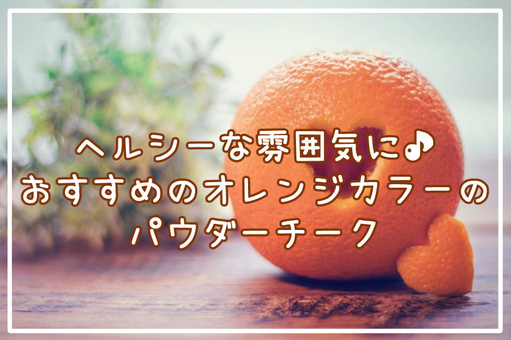 ヘルシーな雰囲気に♪おすすめのオレンジカラーのパウダーチーク