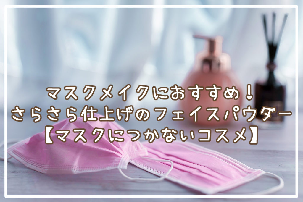 マスクメイクにおすすめ！さらさら仕上げのおすすめフェイスパウダー