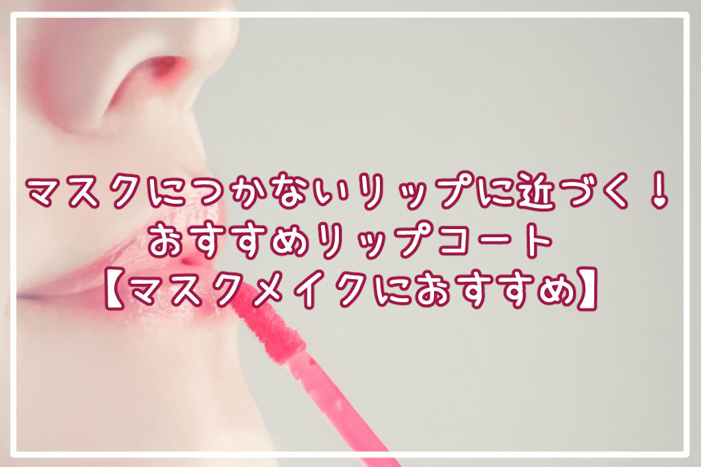 マスクにつかないリップに近づく！おすすめリップコート【プチプラ】
