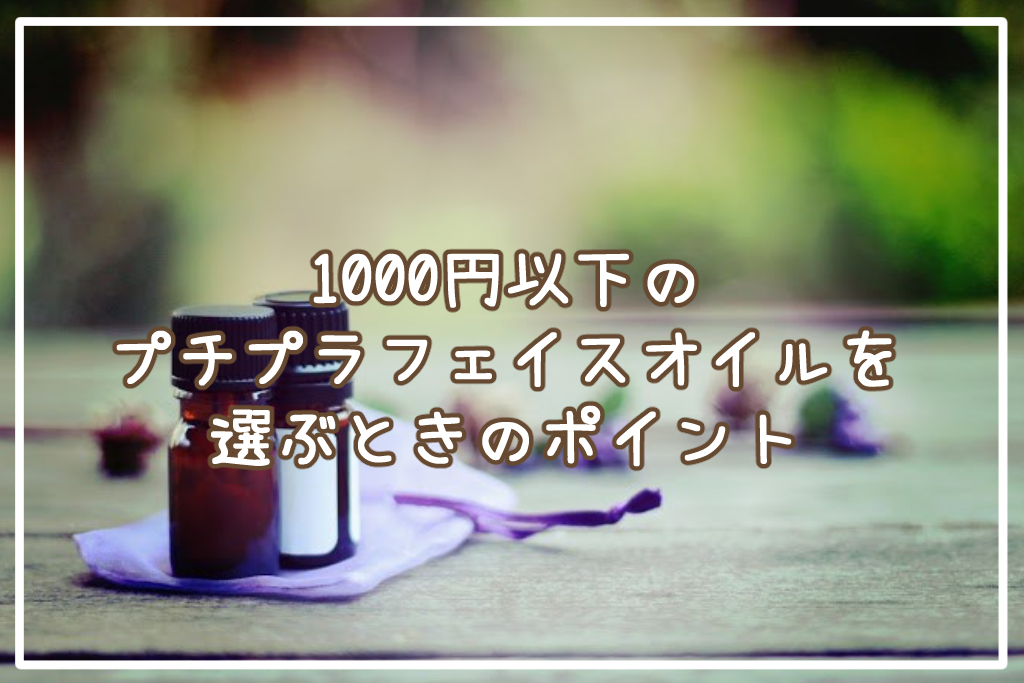 1000円以下のプチプラフェイスオイルを選ぶときのポイント