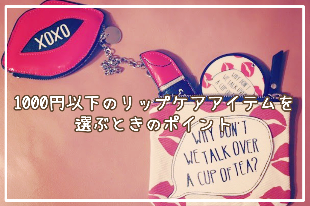 1000円以下のプチプラリップケアアイテムを選ぶときのポイント