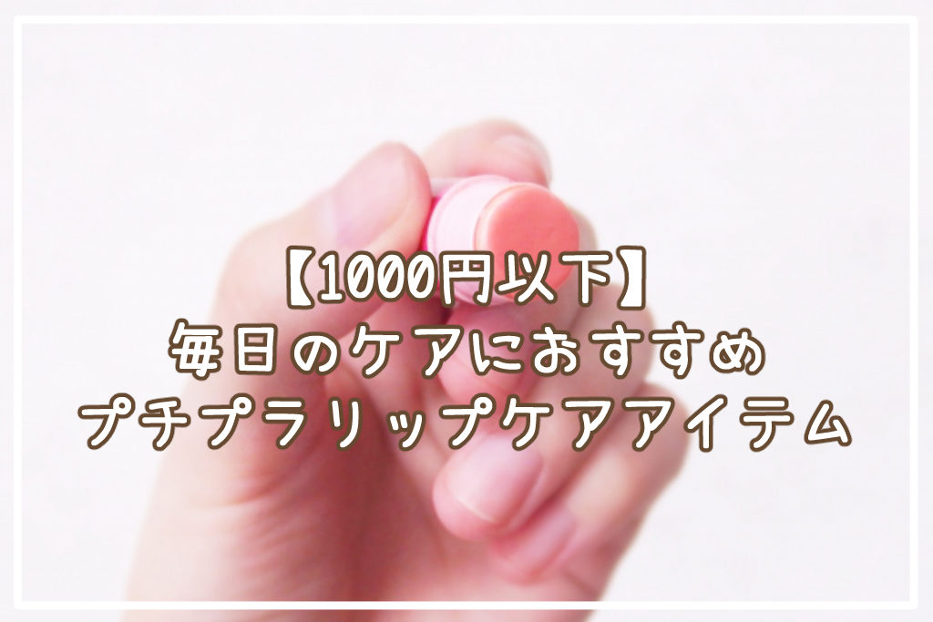 【1000円以下】毎日のケアに◎おすすめのプチプラリップケアアイテムサムネイル