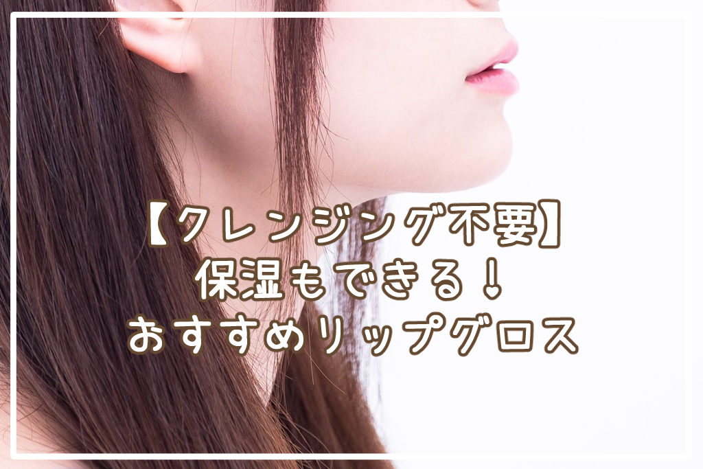 【クレンジング不要】リップグロスおすすめ【保湿】
