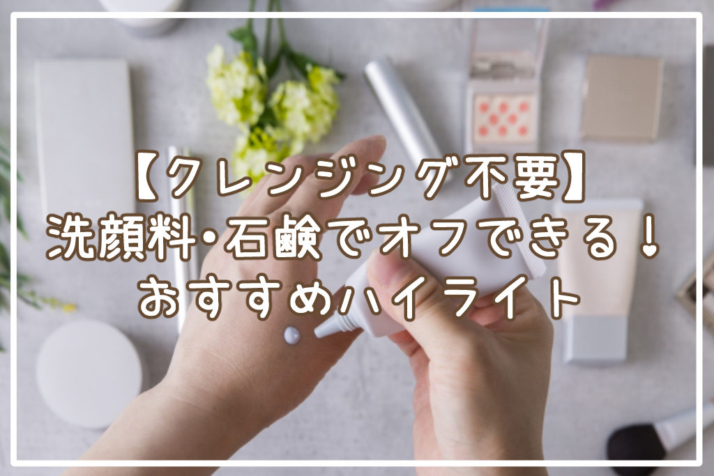 洗顔料・石鹸でオフできるクレンジング不要ハイライト